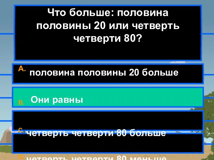 Что больше: половина половины 20 или четверть четверти 80? A. половина половины