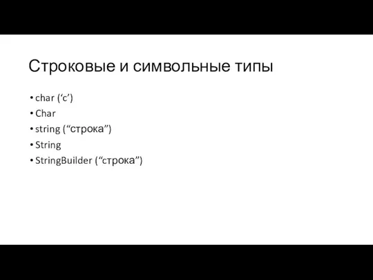 Строковые и символьные типы char (‘c’) Char string (“строка”) String StringBuilder (“cтрока”)