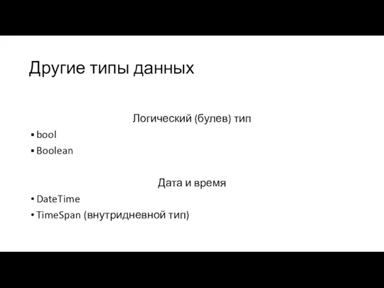 Другие типы данных Логический (булев) тип bool Boolean Дата и время DateTime TimeSpan (внутридневной тип)