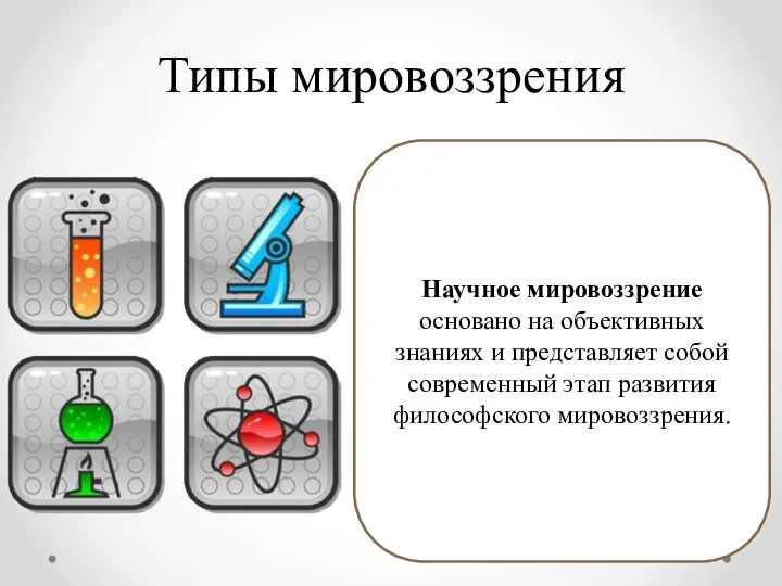 Типы мировоззрения Научное мировоззрение основано на объективных знаниях и представляет собой современный этап развития философского мировоззрения.