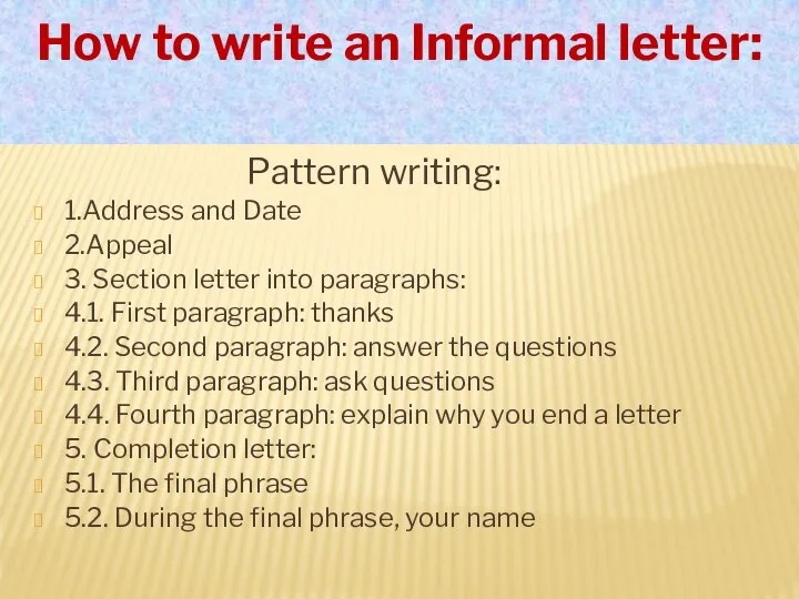 How to write an Informal letter: Pattern writing: 1.Address and Date 2.Appeal