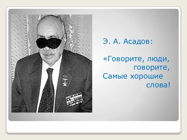 Э. А. Асадов: «Говорите, люди, говорите, Самые хорошие слова!