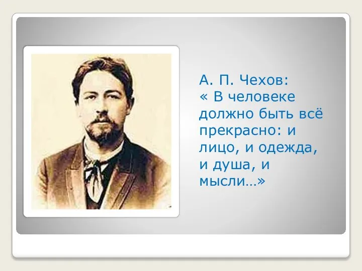 А. П. Чехов: « В человеке должно быть всё прекрасно: и лицо,