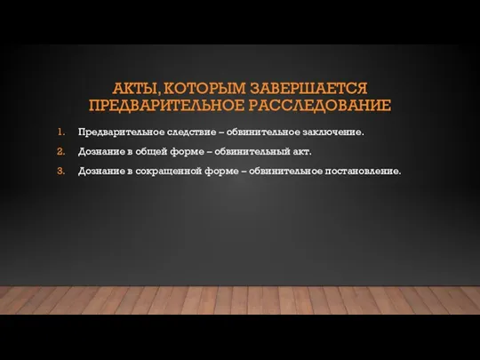 АКТЫ, КОТОРЫМ ЗАВЕРШАЕТСЯ ПРЕДВАРИТЕЛЬНОЕ РАССЛЕДОВАНИЕ Предварительное следствие – обвинительное заключение. Дознание в