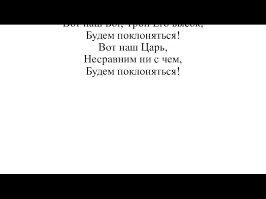 Вот наш Бог, Трон Его высок, Будем поклоняться! Вот наш Царь, Несравним