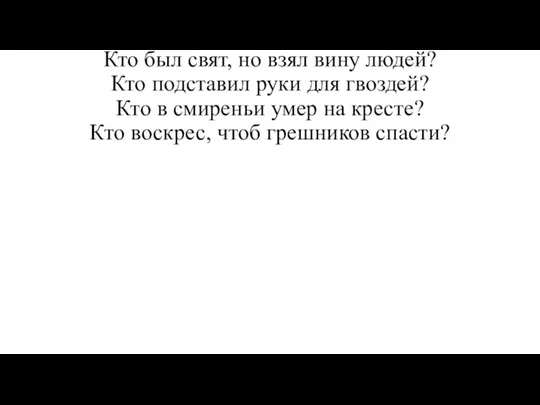 Кто был свят, но взял вину людей? Кто подставил руки для гвоздей?