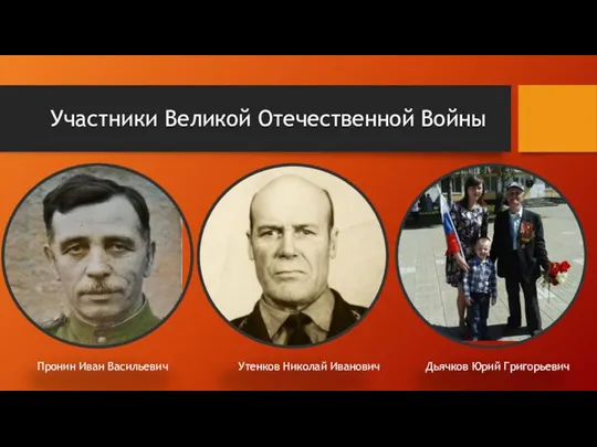 Участники Великой Отечественной Войны Пронин Иван Васильевич Утенков Николай Иванович Дьячков Юрий Григорьевич