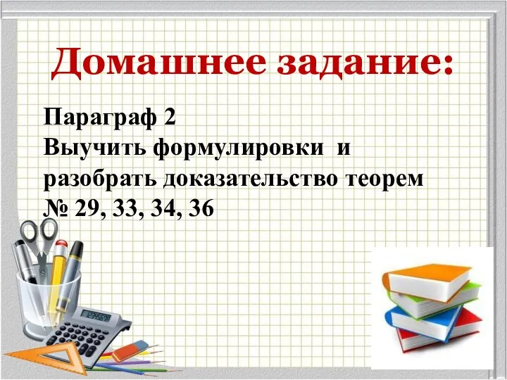 Домашнее задание: Параграф 2 Выучить формулировки и разобрать доказательство теорем № 29, 33, 34, 36