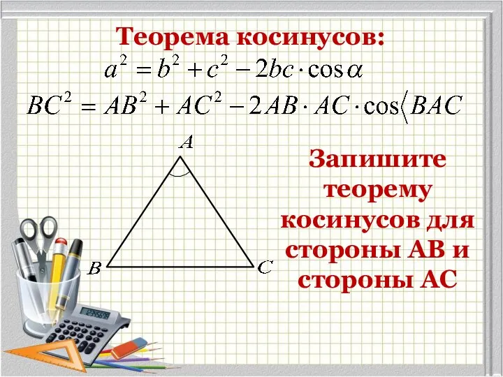 Теорема косинусов: Запишите теорему косинусов для стороны АВ и стороны АС