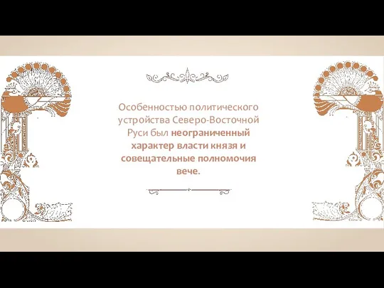 Особенностью политического устройства Северо-Восточной Руси был неограниченный характер власти князя и совещательные полномочия вече.