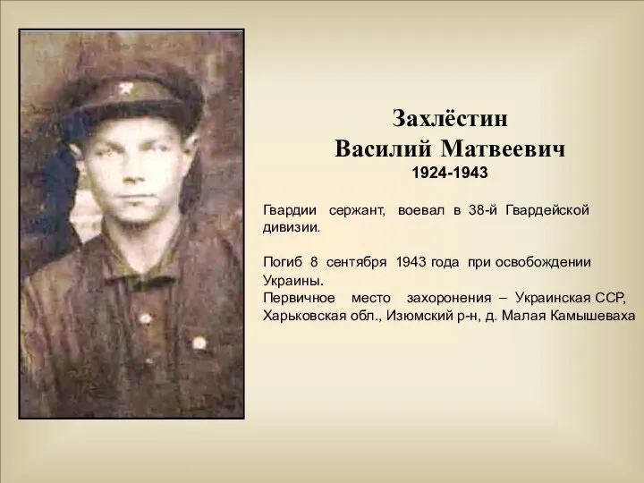 Захлёстин Василий Матвеевич 1924-1943 Гвардии сержант, воевал в 38-й Гвардейской дивизии. Погиб