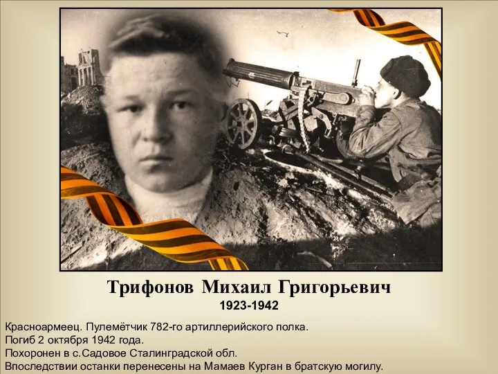 Трифонов Михаил Григорьевич 1923-1942 Красноармеец. Пулемётчик 782-го артиллерийского полка. Погиб 2 октября