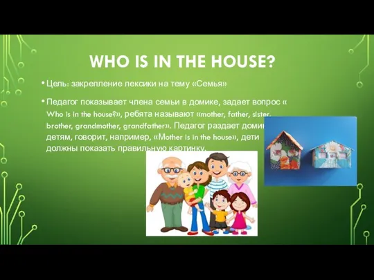 WHO IS IN THE HOUSE? Цель: закрепление лексики на тему «Семья» Педагог
