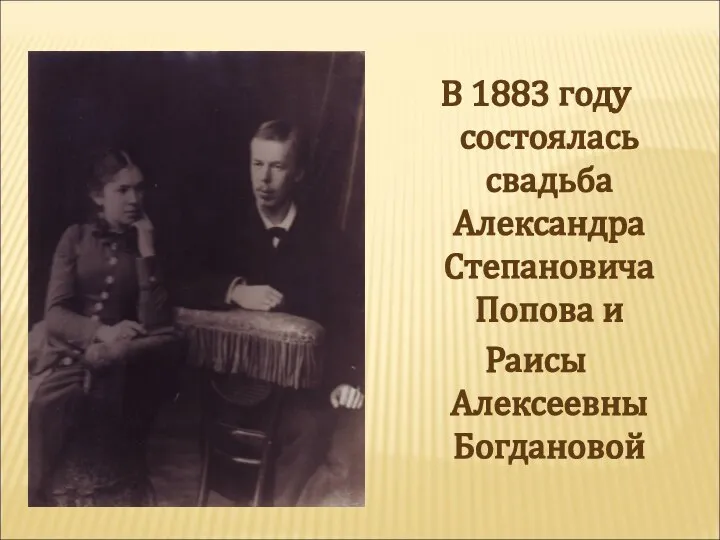 В 1883 году состоялась свадьба Александра Степановича Попова и Раисы Алексеевны Богдановой