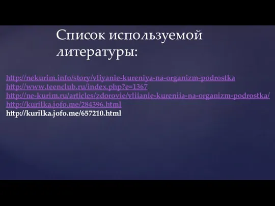 Список используемой литературы: http://nekurim.info/story/vliyanie-kureniya-na-organizm-podrostka http://www.teenclub.ru/index.php?e=1367 http://ne-kurim.ru/articles/zdorovie/vliianie-kureniia-na-organizm-podrostka/ http://kurilka.jofo.me/284396.html http://kurilka.jofo.me/657210.html