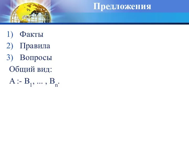 Предложения Факты Правила Вопросы Общий вид: A :- B1, ... , Bn.