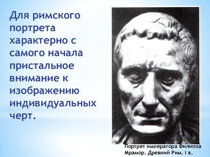 Для римского портрета характерно с самого начала пристальное внимание к изображению индивидуальных