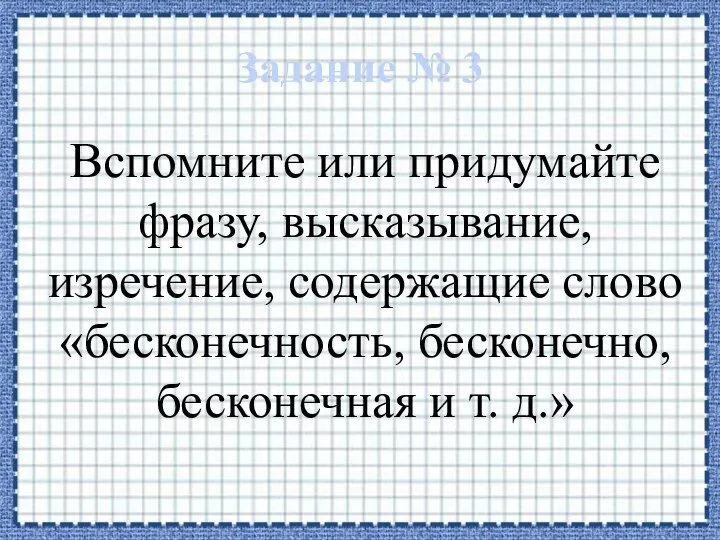 Задание № 3 Вспомните или придумайте фразу, высказывание, изречение, содержащие слово «бесконечность,