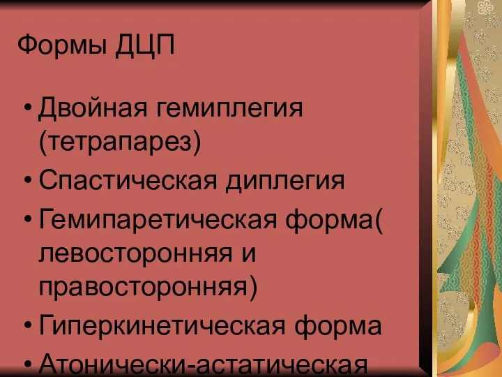 Формы ДЦП Двойная гемиплегия(тетрапарез) Спастическая диплегия Гемипаретическая форма( левосторонняя и правосторонняя) Гиперкинетическая форма Атонически-астатическая форма