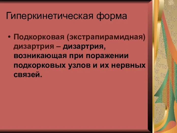 Гиперкинетическая форма Подкорковая (экстрапирамидная)дизартрия – дизартрия, возникающая при поражении подкорковых узлов и их нервных связей.