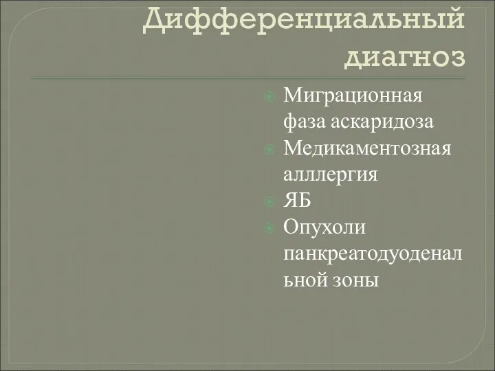 Дифференциальный диагноз Миграционная фаза аскаридоза Медикаментозная алллергия ЯБ Опухоли панкреатодуоденальной зоны