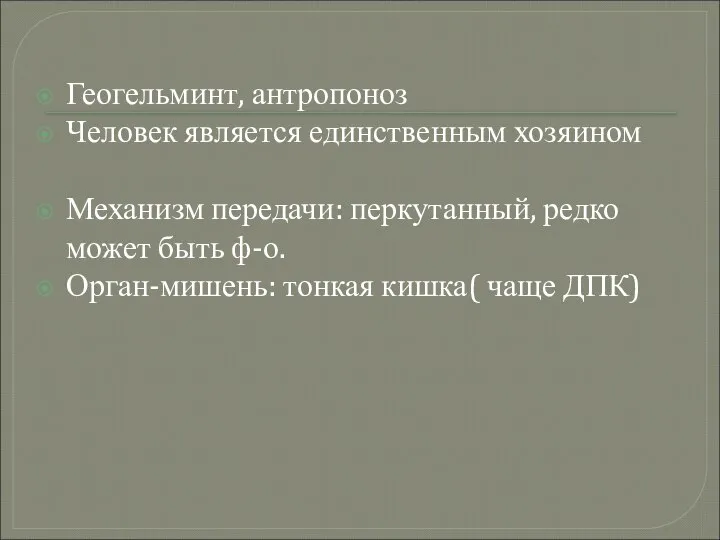 Геогельминт, антропоноз Человек является единственным хозяином Механизм передачи: перкутанный, редко может быть