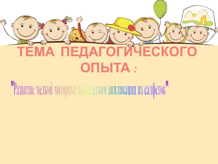 "Развитие мелкой моторики посредством аппликации из салфеток" ТЕМА ПЕДАГОГИЧЕСКОГО ОПЫТА :