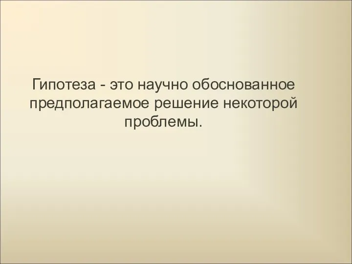 Гипотеза - это научно обоснованное предполагаемое решение некоторой проблемы.