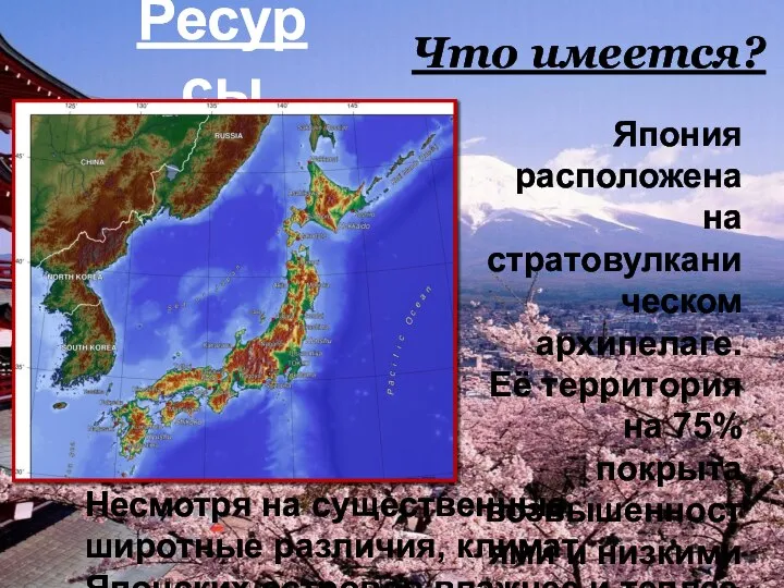 Ресурсы Что имеется? Япония расположена на стратовулканическом архипелаге. Её территория на 75%