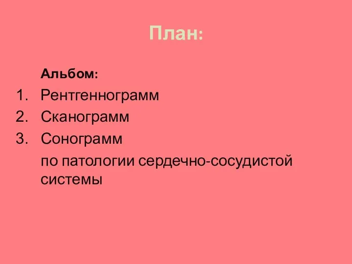 План: Альбом: Рентгеннограмм Сканограмм Сонограмм по патологии сердечно-сосудистой системы