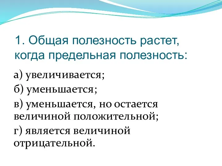 1. Общая полезность растет, когда предельная полезность: а) увеличивается; б) уменьшается; в)