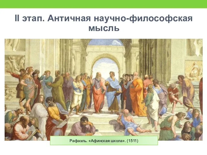 II этап. Античная научно-философская мысль Рафаэль. «Афинская школа». (1511)