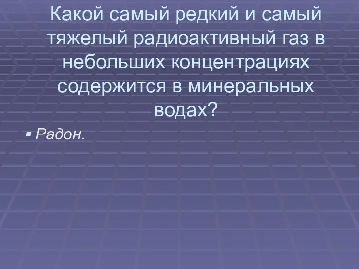 Какой самый редкий и самый тяжелый радиоактивный газ в небольших концентрациях содержится в минеральных водах? Радон.