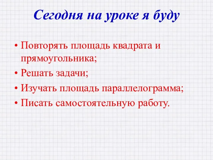 Повторять площадь квадрата и прямоугольника; Решать задачи; Изучать площадь параллелограмма; Писать самостоятельную