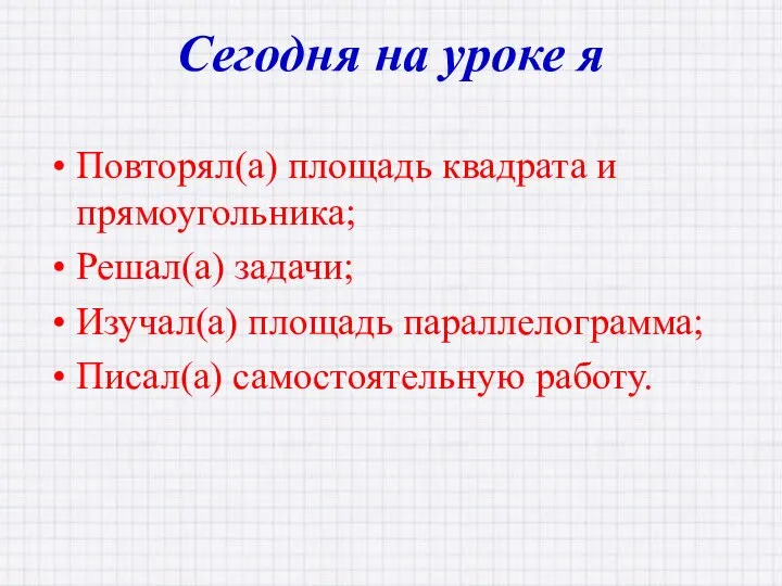 Повторял(а) площадь квадрата и прямоугольника; Решал(а) задачи; Изучал(а) площадь параллелограмма; Писал(а) самостоятельную