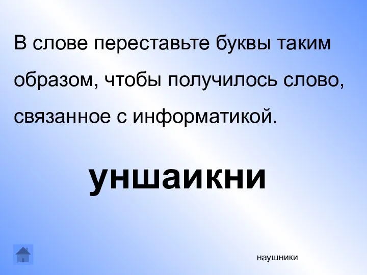 наушники В слове переставьте буквы таким образом, чтобы получилось слово, связанное с информатикой. уншаикни