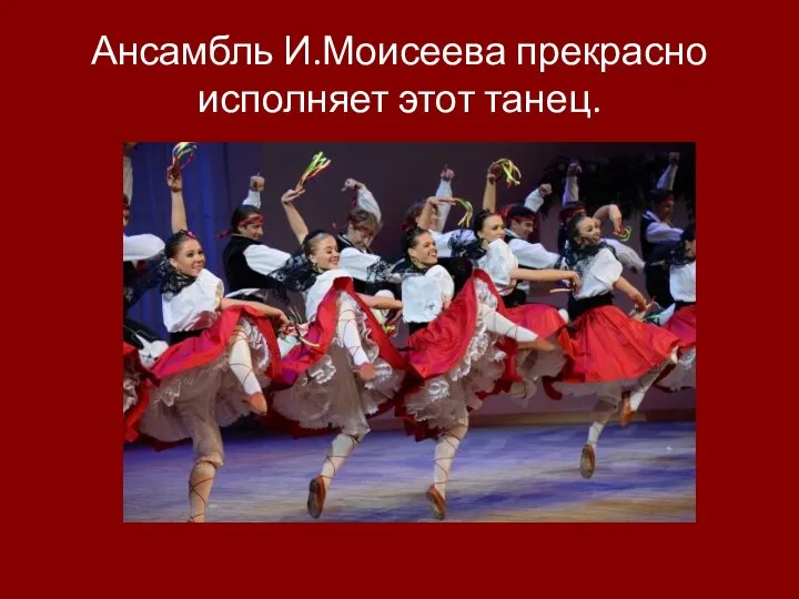Ансамбль И.Моисеева прекрасно исполняет этот танец.