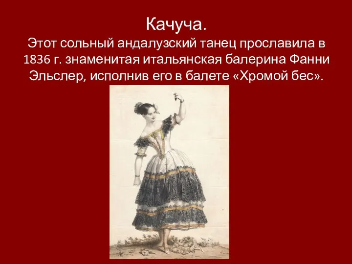 Качуча. Этот сольный андалузский танец прославила в 1836 г. знаменитая итальянская балерина