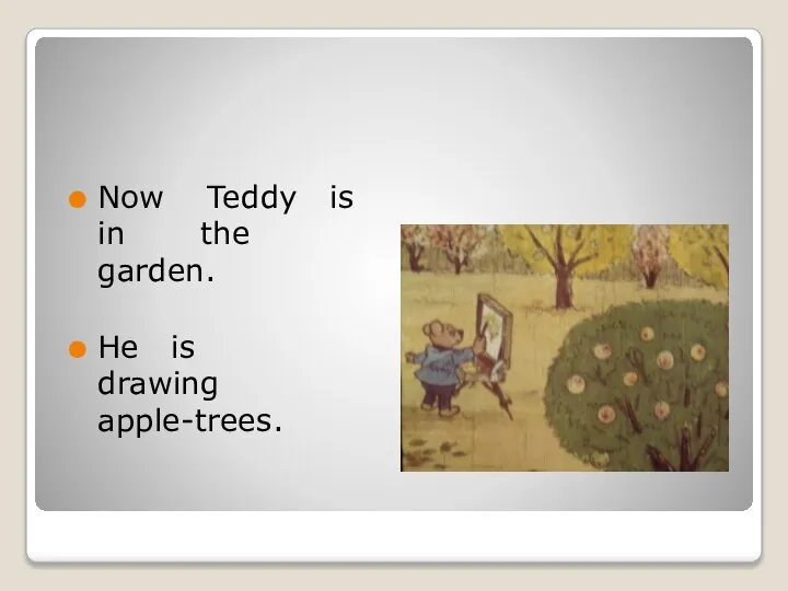 Now Teddy is in the garden. He is drawing apple-trees.