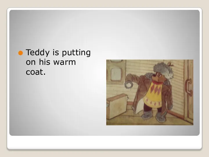 Teddy is putting on his warm coat.