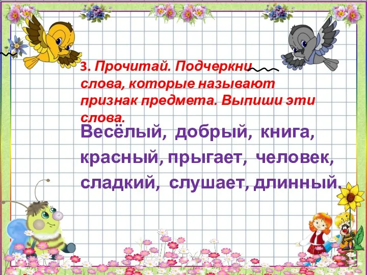 3. Прочитай. Подчеркни слова, которые называют признак предмета. Выпиши эти слова. Весёлый,