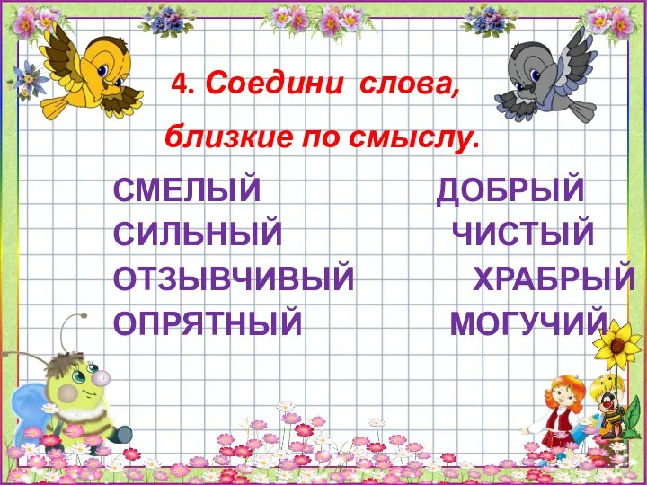 4. Соедини слова, близкие по смыслу. СМЕЛЫЙ ДОБРЫЙ СИЛЬНЫЙ ЧИСТЫЙ ОТЗЫВЧИВЫЙ ХРАБРЫЙ ОПРЯТНЫЙ МОГУЧИЙ