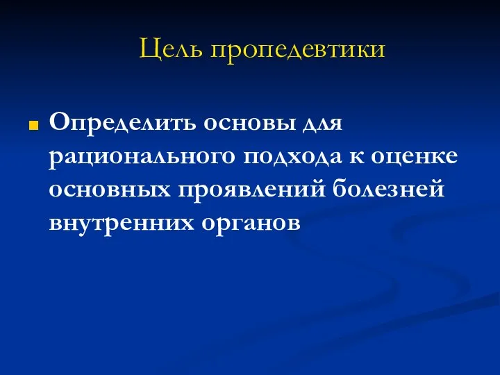 Цель пропедевтики Определить основы для рационального подхода к оценке основных проявлений болезней внутренних органов