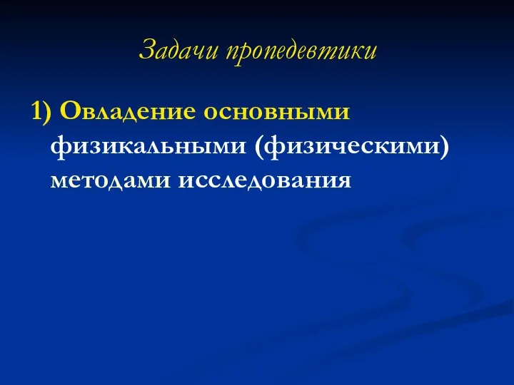 Задачи пропедевтики 1) Овладение основными физикальными (физическими) методами исследования