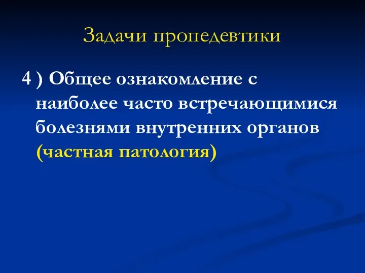 Задачи пропедевтики 4 ) Общее ознакомление с наиболее часто встречающимися болезнями внутренних органов (частная патология)