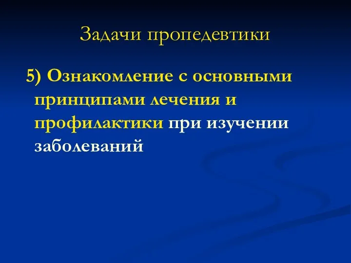 Задачи пропедевтики 5) Ознакомление с основными принципами лечения и профилактики при изучении заболеваний