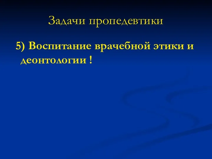 Задачи пропедевтики 5) Воспитание врачебной этики и деонтологии !