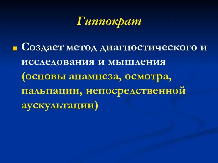 Гиппократ Создает метод диагностического и исследования и мышления (основы анамнеза, осмотра, пальпации, непосредственной аускультации)