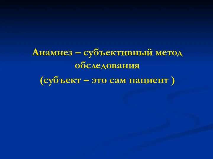 Анамнез – субъективный метод обследования (субъект – это сам пациент )