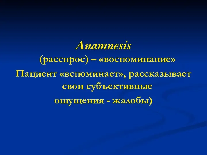 Anamnesis (расспрос) – «воспоминание» Пациент «вспоминает», рассказывает свои субъективные ощущения - жалобы)